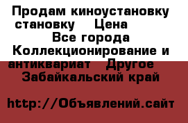 Продам киноустановку становку  › Цена ­ 100 - Все города Коллекционирование и антиквариат » Другое   . Забайкальский край
